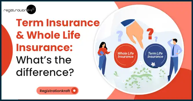 Whole Life Insurance and Term Insurance: What’s the difference?